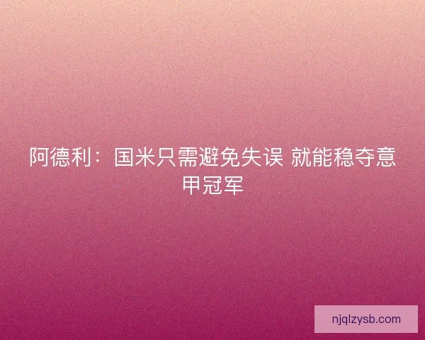 阿德利：国米只需避免失误 就能稳夺意甲冠军